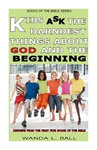 Kids Ask The Darndest Things About God And The Beginning: Answers From The First Five Books Of The Bible