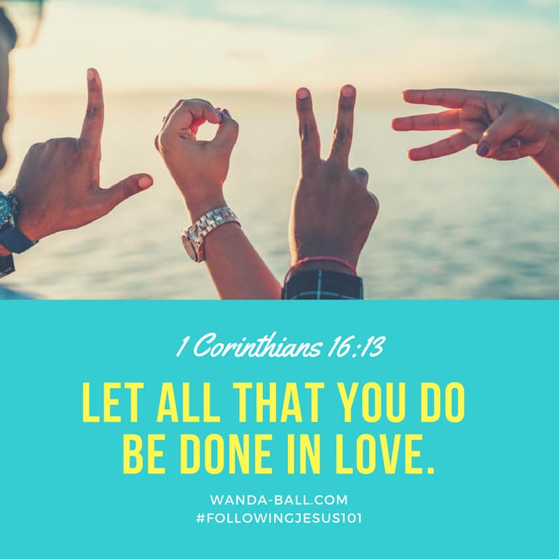 Let all that you do be done in love. by Wanda-Ball.com
