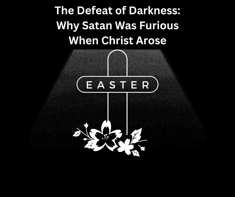 The Defeat of Darkness: Why Satan Was Furious When Christ Arose